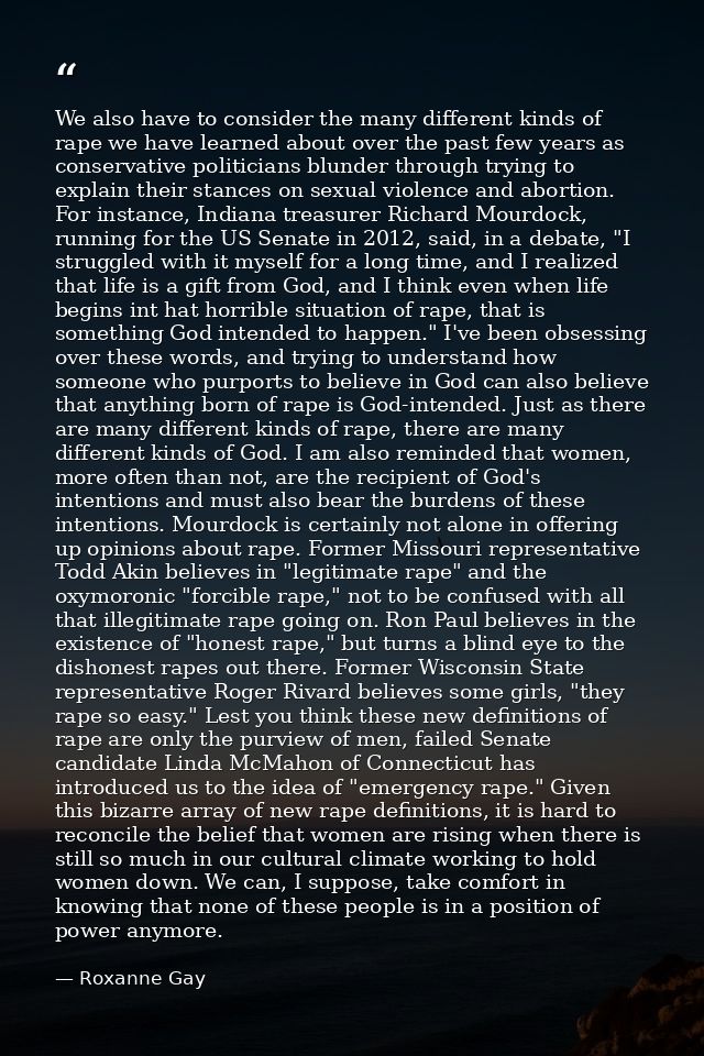 We also have to consider the many different kinds of rape we have learned about over the past few years as conservative  — Roxanne Gay