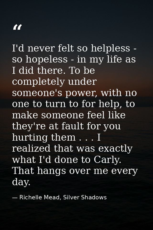 I'd never felt so helpless - so hopeless - in my life as I did there. To be completely under someone's power, with no on — Richelle Mead, Silver Shadows