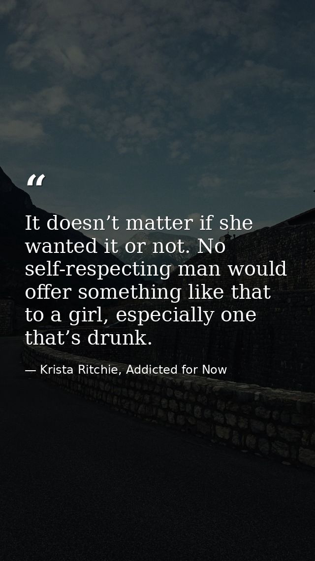 It doesn’t matter if she wanted it or not. No self-respecting man would offer something like that to a girl, especially  — Krista Ritchie, Addicted for Now