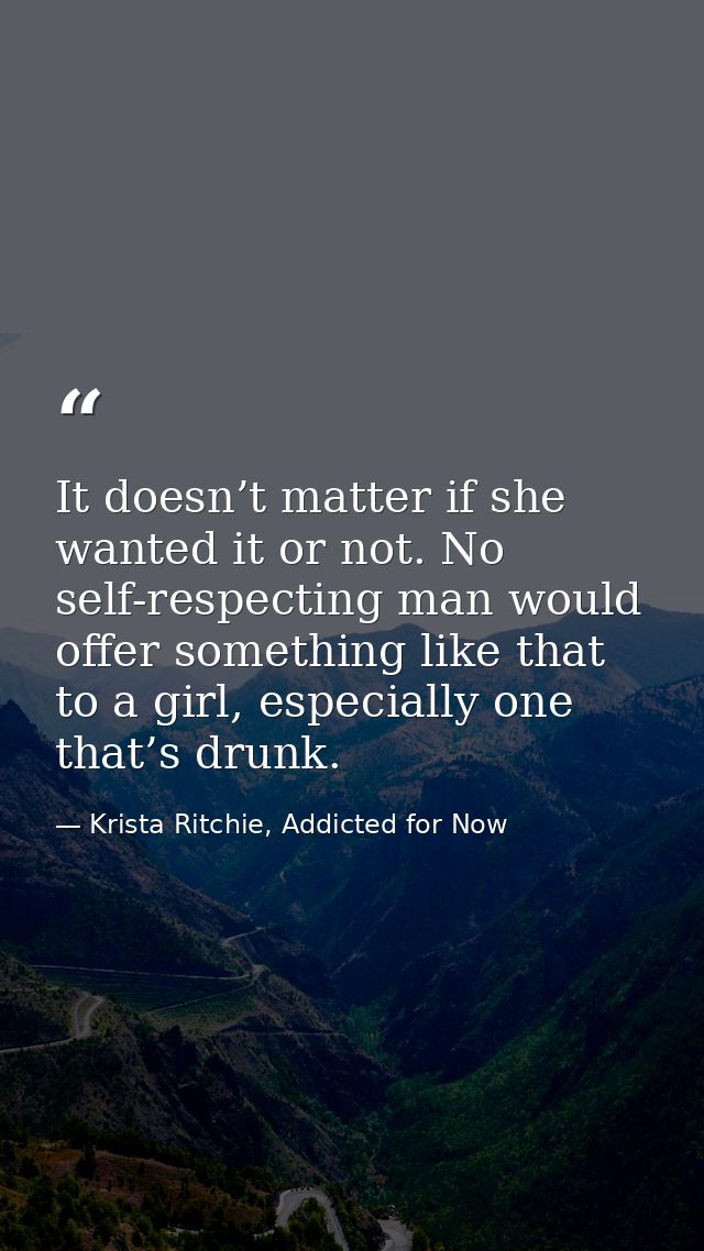 It doesn’t matter if she wanted it or not. No self-respecting man would offer something like that to a girl, especially  — Krista Ritchie, Addicted for Now
