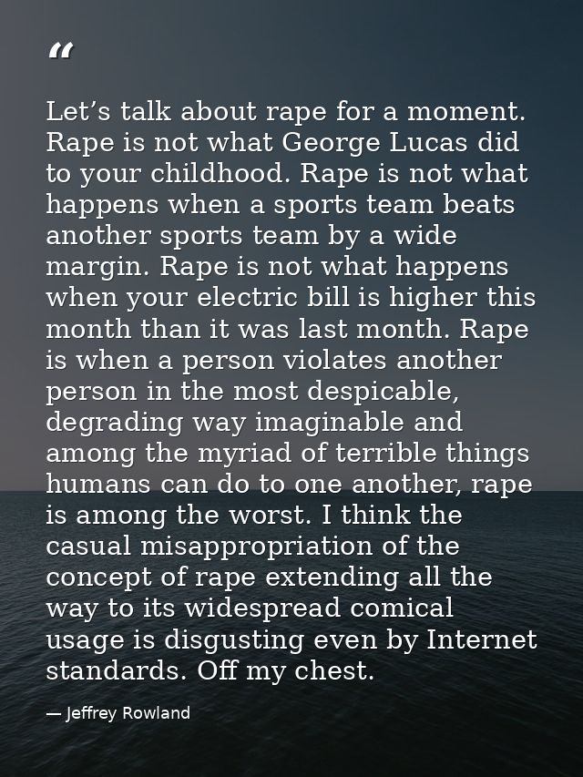 Let’s talk about rape for a moment. Rape is not what George Lucas did to your childhood. Rape is not what happens when a — Jeffrey Rowland