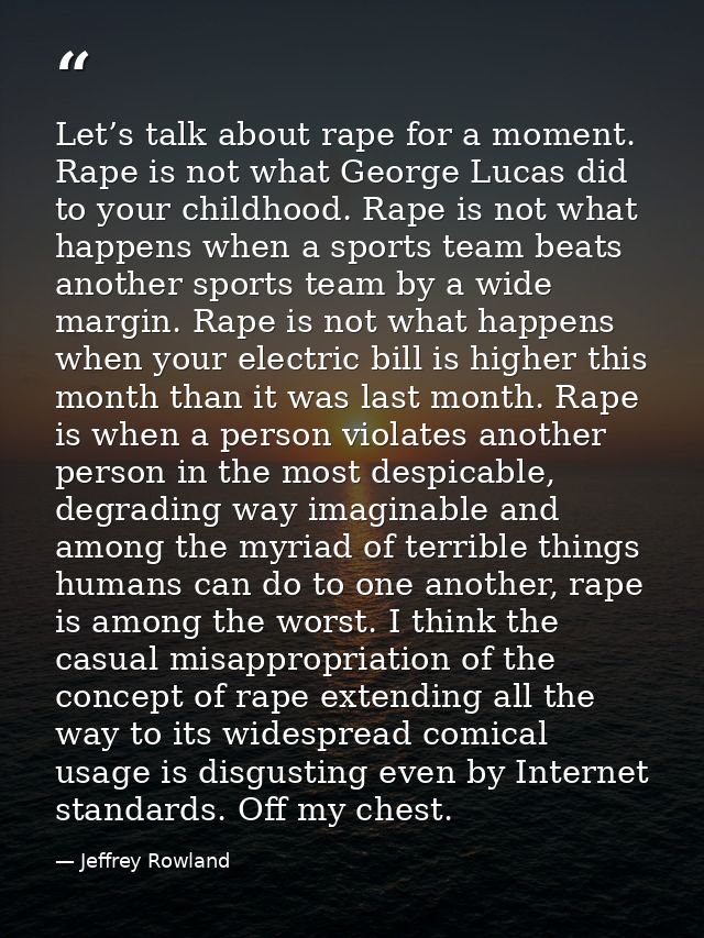 Let’s talk about rape for a moment. Rape is not what George Lucas did to your childhood. Rape is not what happens when a — Jeffrey Rowland