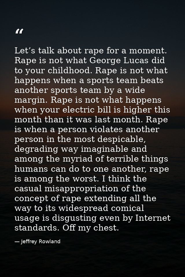 Let’s talk about rape for a moment. Rape is not what George Lucas did to your childhood. Rape is not what happens when a — Jeffrey Rowland
