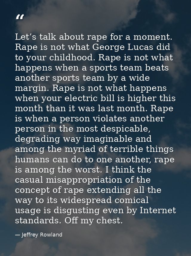 Let’s talk about rape for a moment. Rape is not what George Lucas did to your childhood. Rape is not what happens when a — Jeffrey Rowland