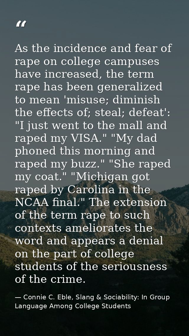 As the incidence and fear of rape on college campuses have increased, the term rape has been generalized to mean 'misuse — Connie C. Eble, Slang & Sociability: In Group Language Among College Students
