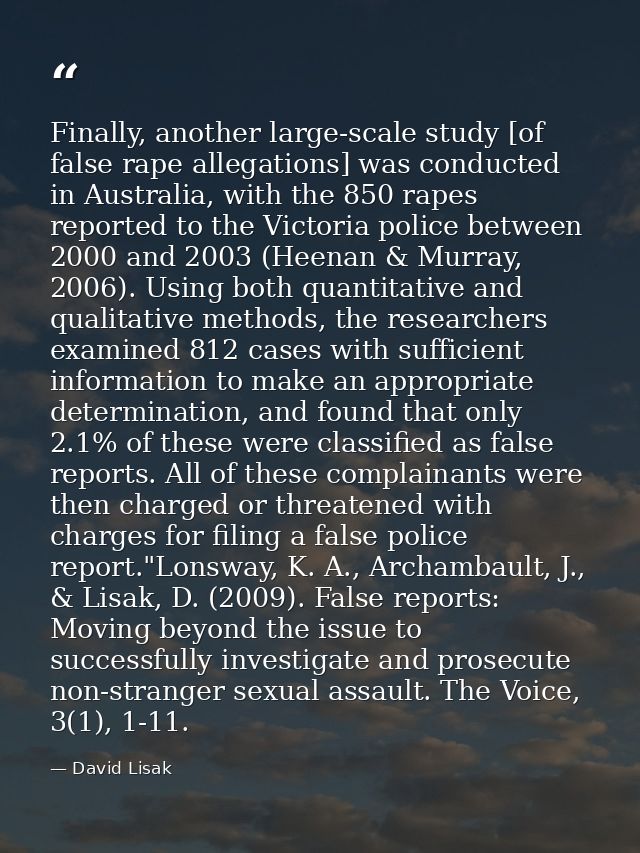 Finally, another large-scale study [of false rape allegations] was conducted in Australia, with the 850 rapes reported t — David Lisak