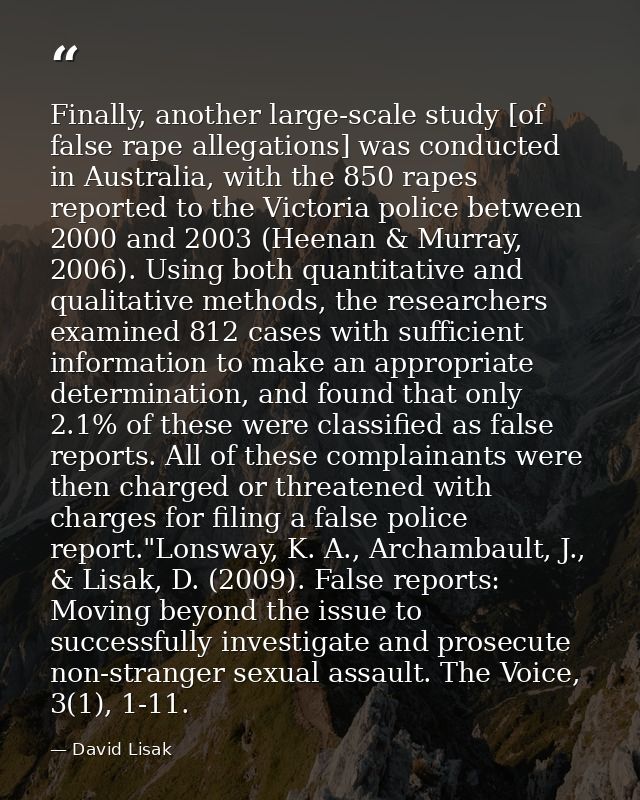 Finally, another large-scale study [of false rape allegations] was conducted in Australia, with the 850 rapes reported t — David Lisak