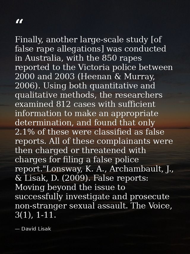Finally, another large-scale study [of false rape allegations] was conducted in Australia, with the 850 rapes reported t — David Lisak