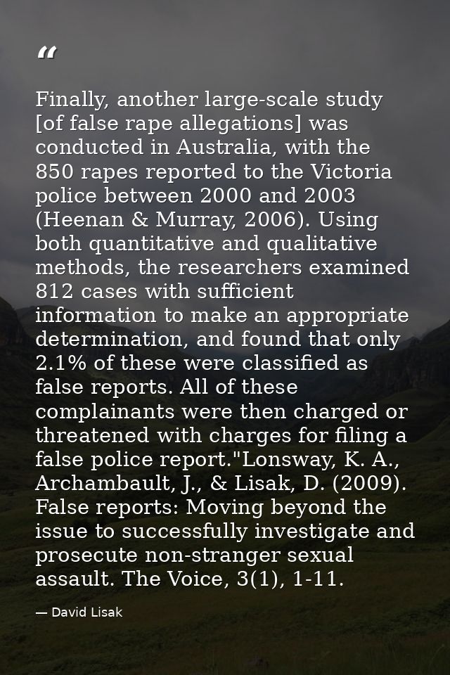 Finally, another large-scale study [of false rape allegations] was conducted in Australia, with the 850 rapes reported t — David Lisak