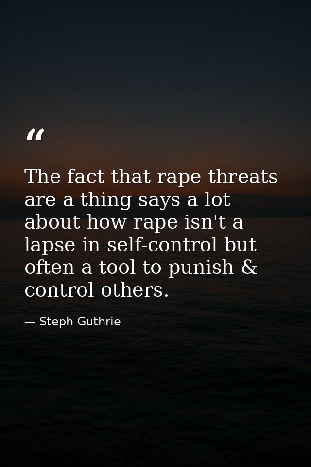 The fact that rape threats are a thing says a lot about how rape isn't a lapse in self-control but often a tool to punis — Steph Guthrie