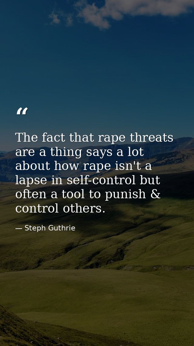 The fact that rape threats are a thing says a lot about how rape isn't a lapse in self-control but often a tool to punis — Steph Guthrie