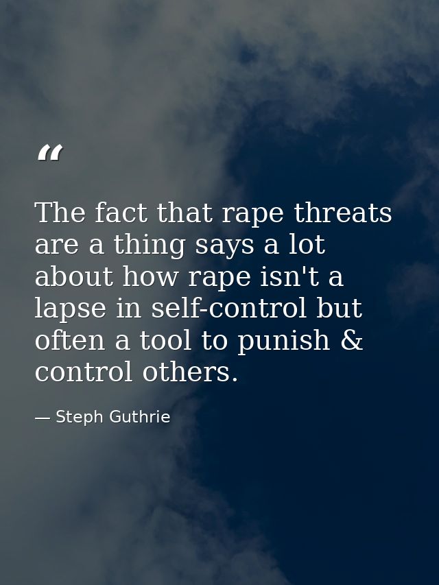 The fact that rape threats are a thing says a lot about how rape isn't a lapse in self-control but often a tool to punis — Steph Guthrie