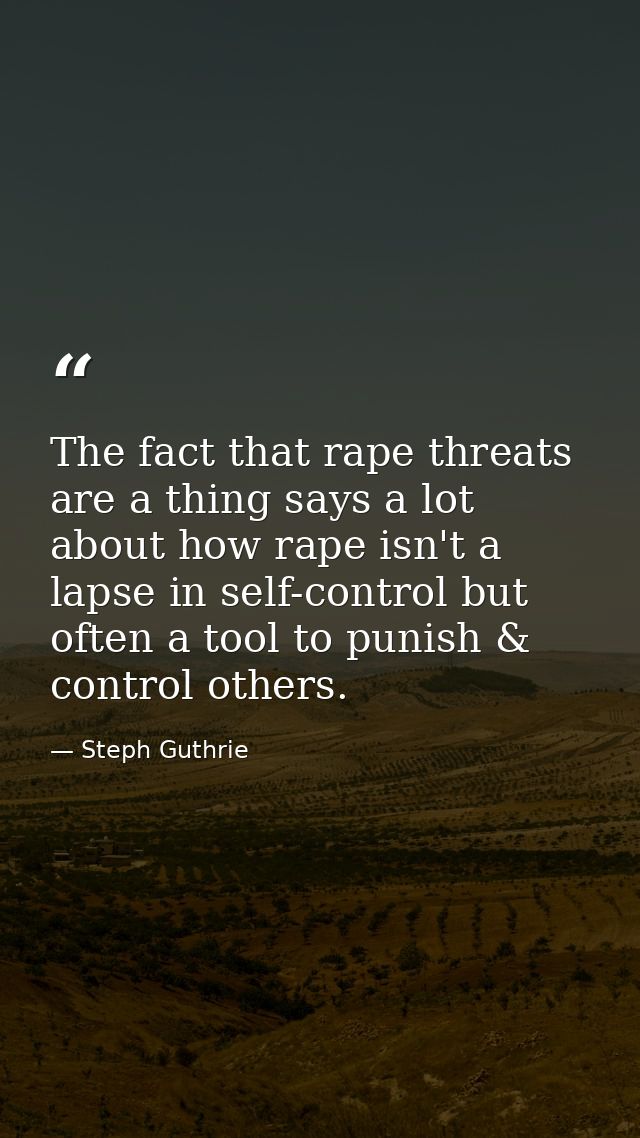 The fact that rape threats are a thing says a lot about how rape isn't a lapse in self-control but often a tool to punis — Steph Guthrie