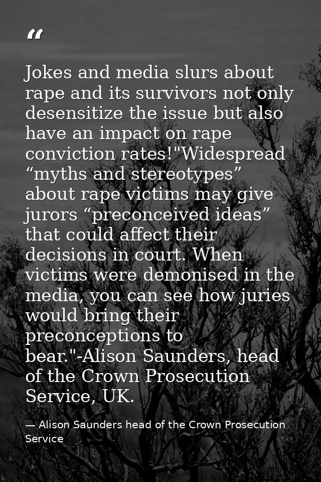 Jokes and media slurs about rape and its survivors not only desensitize the issue but also have an impact on rape convic — Alison Saunders head of the Crown Prosecution Service