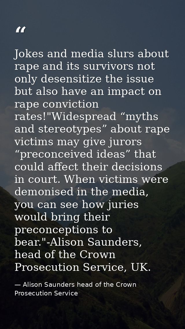 Jokes and media slurs about rape and its survivors not only desensitize the issue but also have an impact on rape convic — Alison Saunders head of the Crown Prosecution Service