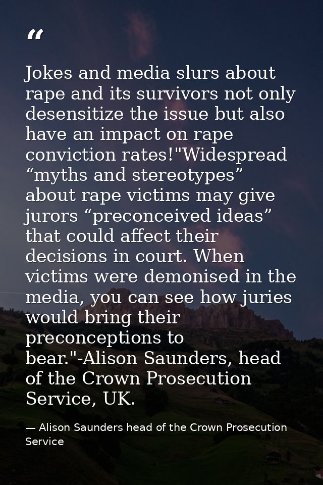 Jokes and media slurs about rape and its survivors not only desensitize the issue but also have an impact on rape convic — Alison Saunders head of the Crown Prosecution Service