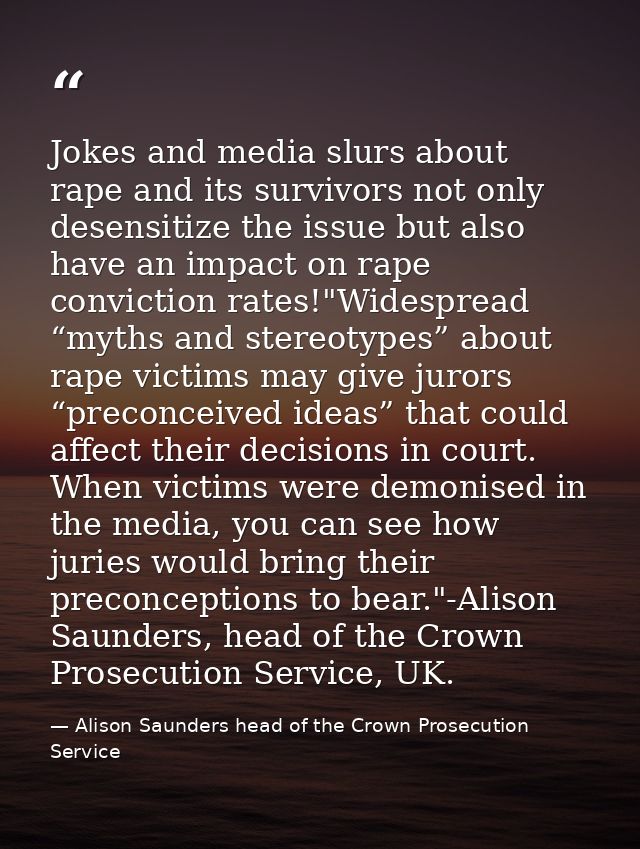 Jokes and media slurs about rape and its survivors not only desensitize the issue but also have an impact on rape convic — Alison Saunders head of the Crown Prosecution Service