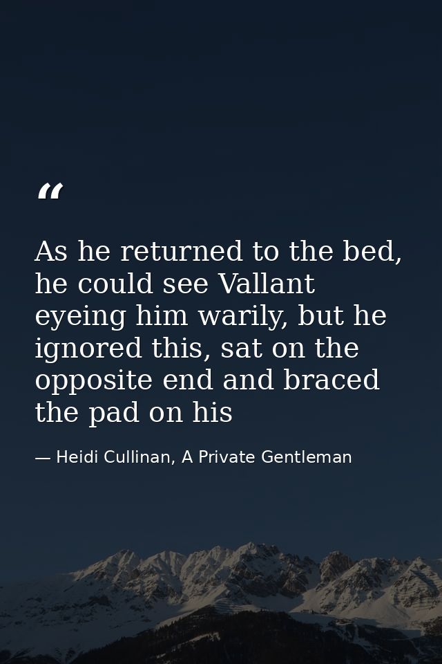 As he returned to the bed, he could see Vallant eyeing him warily, but he ignored this, sat on the opposite end and brac — Heidi Cullinan, A Private Gentleman