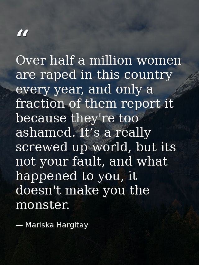 Over half a million women are raped in this country every year, and only a fraction of them report it because they're to — Mariska Hargitay