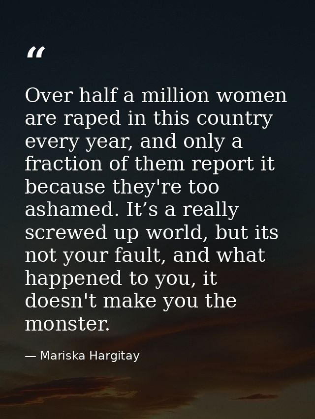 Over half a million women are raped in this country every year, and only a fraction of them report it because they're to — Mariska Hargitay