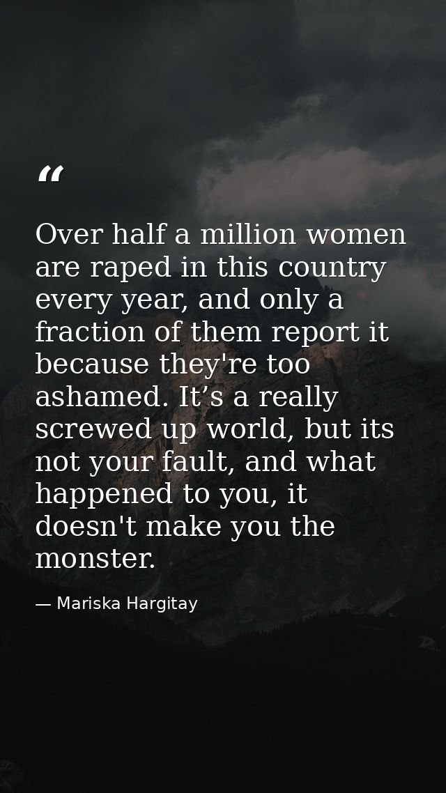 Over half a million women are raped in this country every year, and only a fraction of them report it because they're to — Mariska Hargitay