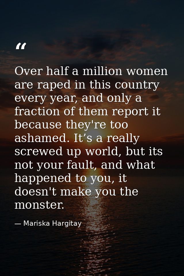 Over half a million women are raped in this country every year, and only a fraction of them report it because they're to — Mariska Hargitay