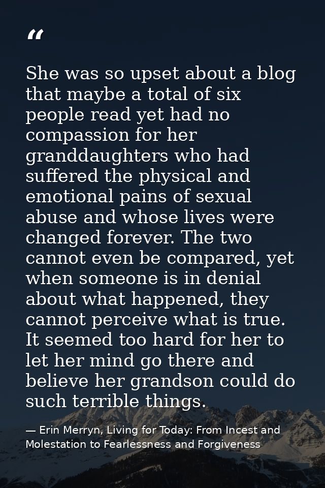 She was so upset about a blog that maybe a total of six people read yet had no compassion for her granddaughters who had — Erin Merryn, Living for Today: From Incest and Molestation to Fearlessness and Forgiveness