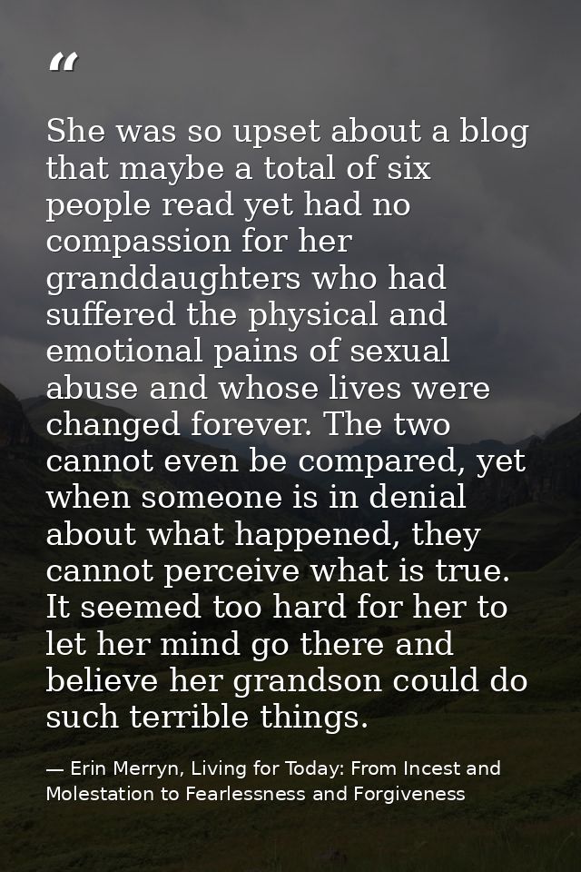 She was so upset about a blog that maybe a total of six people read yet had no compassion for her granddaughters who had — Erin Merryn, Living for Today: From Incest and Molestation to Fearlessness and Forgiveness