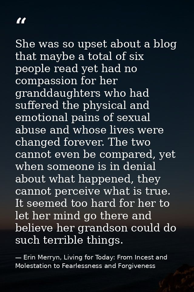 She was so upset about a blog that maybe a total of six people read yet had no compassion for her granddaughters who had — Erin Merryn, Living for Today: From Incest and Molestation to Fearlessness and Forgiveness