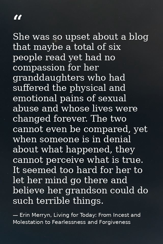 She was so upset about a blog that maybe a total of six people read yet had no compassion for her granddaughters who had — Erin Merryn, Living for Today: From Incest and Molestation to Fearlessness and Forgiveness