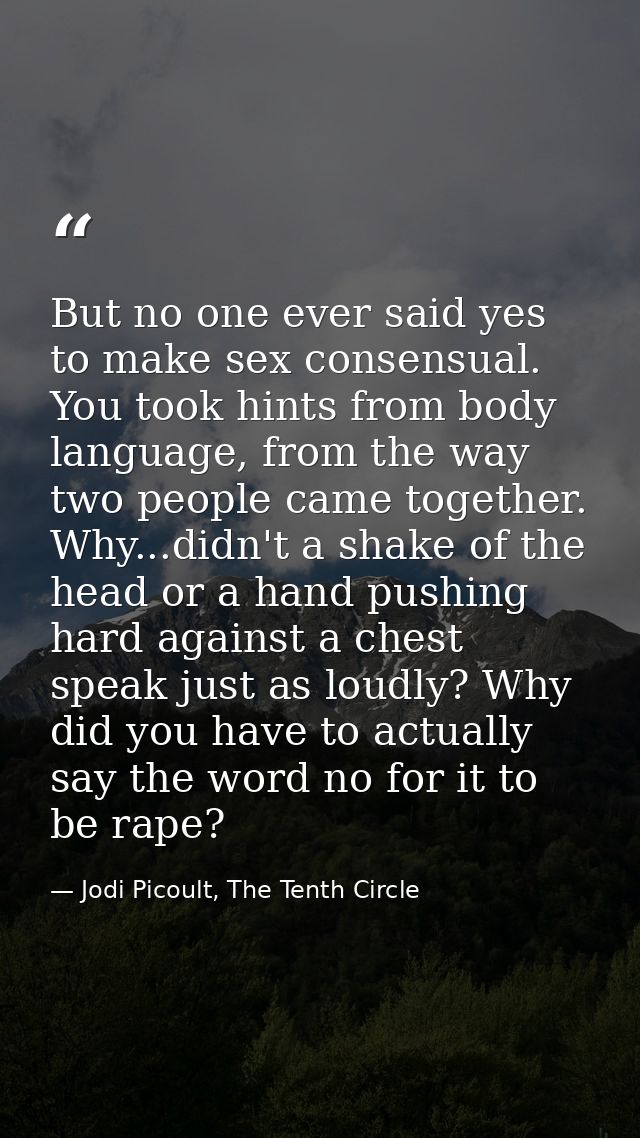 But no one ever said yes to make sex consensual. You took hints from body language, from the way two people came togethe — Jodi Picoult, The Tenth Circle