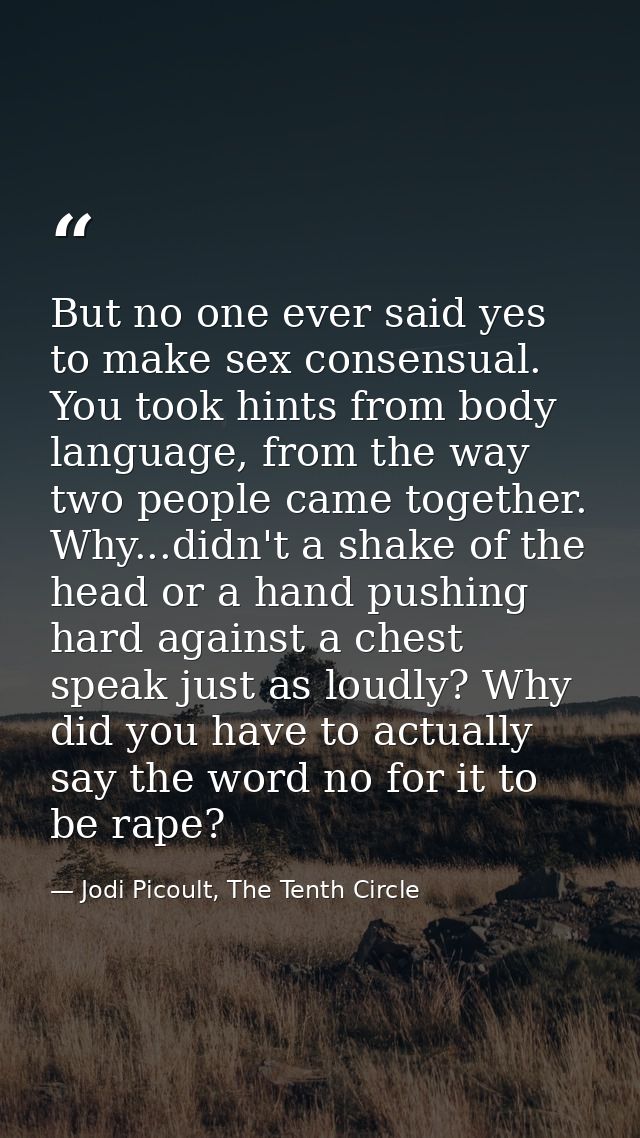 But no one ever said yes to make sex consensual. You took hints from body language, from the way two people came togethe — Jodi Picoult, The Tenth Circle
