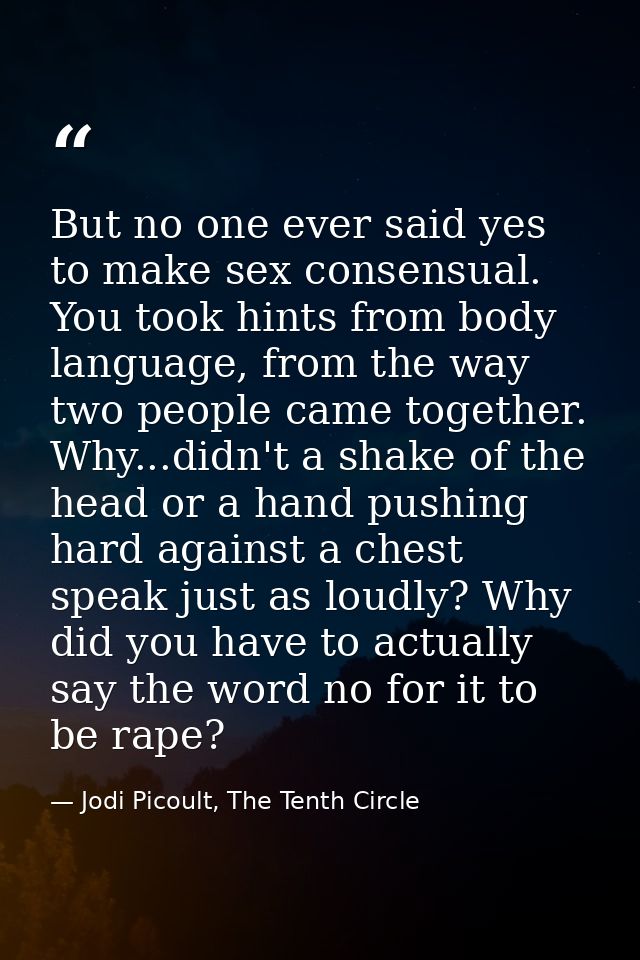 But no one ever said yes to make sex consensual. You took hints from body language, from the way two people came togethe — Jodi Picoult, The Tenth Circle