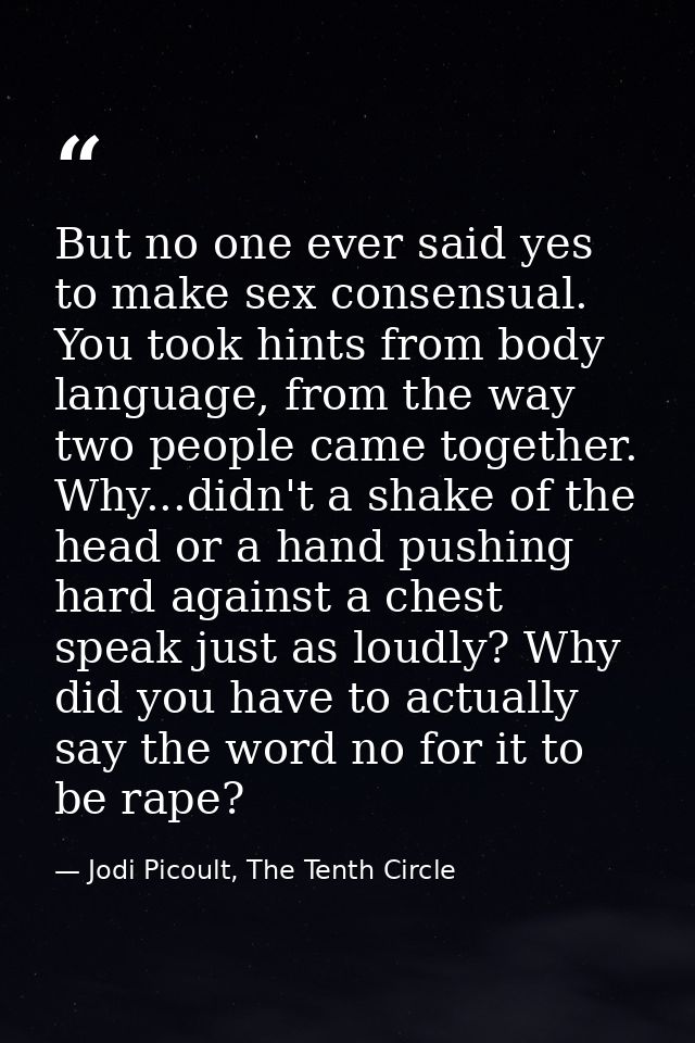 But no one ever said yes to make sex consensual. You took hints from body language, from the way two people came togethe — Jodi Picoult, The Tenth Circle