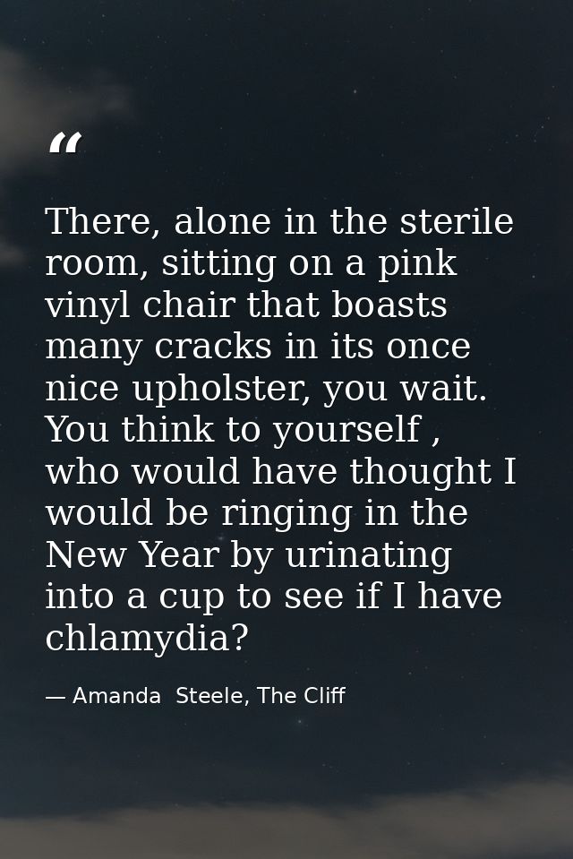 There, alone in the sterile room, sitting on a pink vinyl chair that boasts many cracks in its once nice upholster, you  — Amanda  Steele, The Cliff
