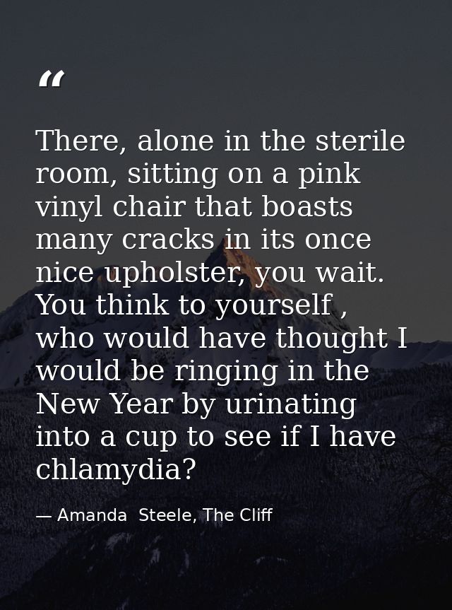 There, alone in the sterile room, sitting on a pink vinyl chair that boasts many cracks in its once nice upholster, you  — Amanda  Steele, The Cliff