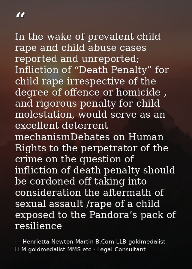In the wake of prevalent child rape and child abuse cases reported and unreported; Infliction of “Death Penalty” for chi — Henrietta Newton Martin B.Com LLB goldmedalist LLM goldmedalist MMS etc - Legal Consultant