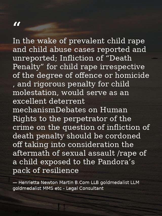 In the wake of prevalent child rape and child abuse cases reported and unreported; Infliction of “Death Penalty” for chi — Henrietta Newton Martin B.Com LLB goldmedalist LLM goldmedalist MMS etc - Legal Consultant