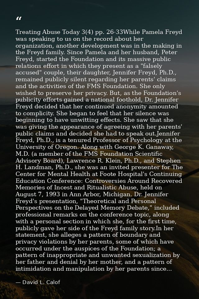 Treating Abuse Today 3(4) pp. 26-33While Pamela Freyd was speaking to us on the record about her organization, another d — David L. Calof