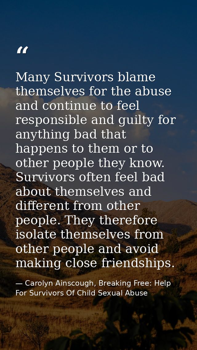 Many Survivors blame themselves for the abuse and continue to feel responsible and guilty for anything bad that happens  — Carolyn Ainscough, Breaking Free: Help For Survivors Of Child Sexual Abuse