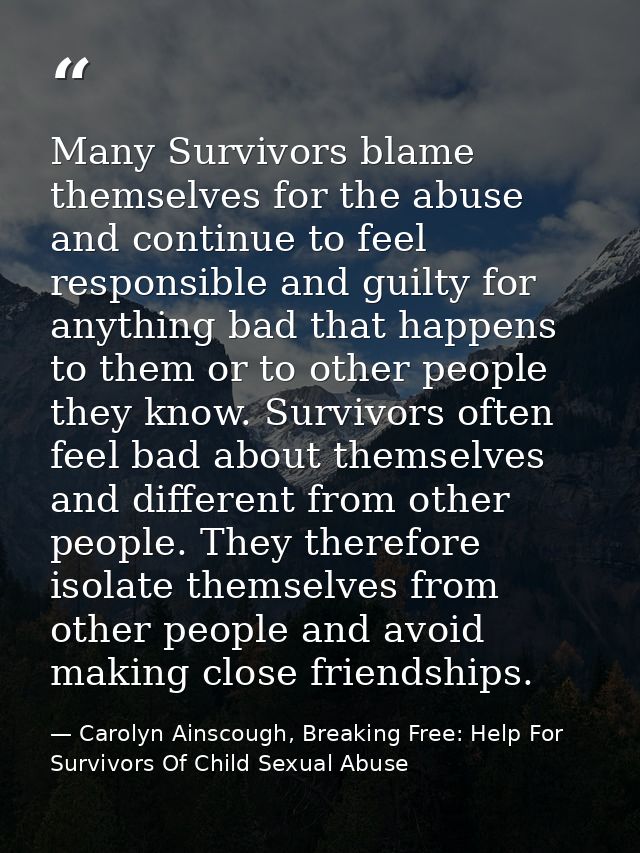 Many Survivors blame themselves for the abuse and continue to feel responsible and guilty for anything bad that happens  — Carolyn Ainscough, Breaking Free: Help For Survivors Of Child Sexual Abuse