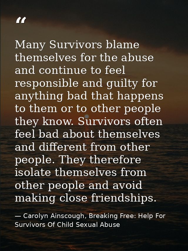 Many Survivors blame themselves for the abuse and continue to feel responsible and guilty for anything bad that happens  — Carolyn Ainscough, Breaking Free: Help For Survivors Of Child Sexual Abuse