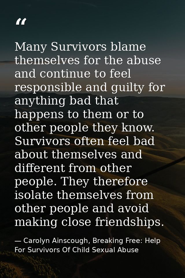 Many Survivors blame themselves for the abuse and continue to feel responsible and guilty for anything bad that happens  — Carolyn Ainscough, Breaking Free: Help For Survivors Of Child Sexual Abuse