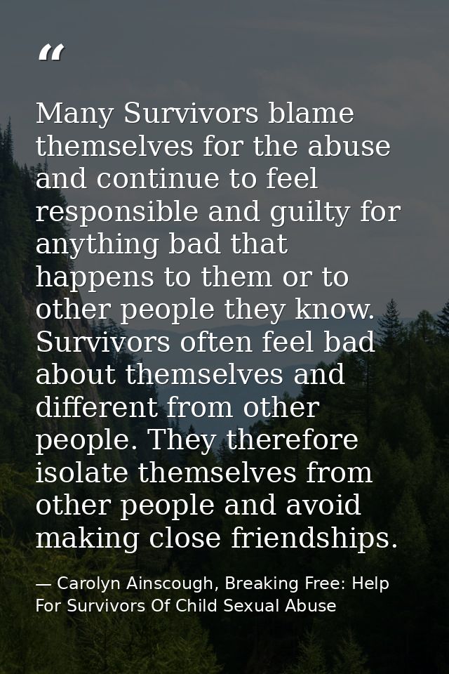 Many Survivors blame themselves for the abuse and continue to feel responsible and guilty for anything bad that happens  — Carolyn Ainscough, Breaking Free: Help For Survivors Of Child Sexual Abuse