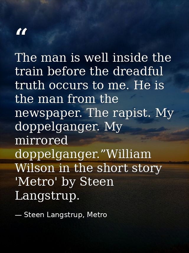 The man is well inside the train before the dreadful truth occurs to me. He is the man from the newspaper. The rapist. M — Steen Langstrup, Metro