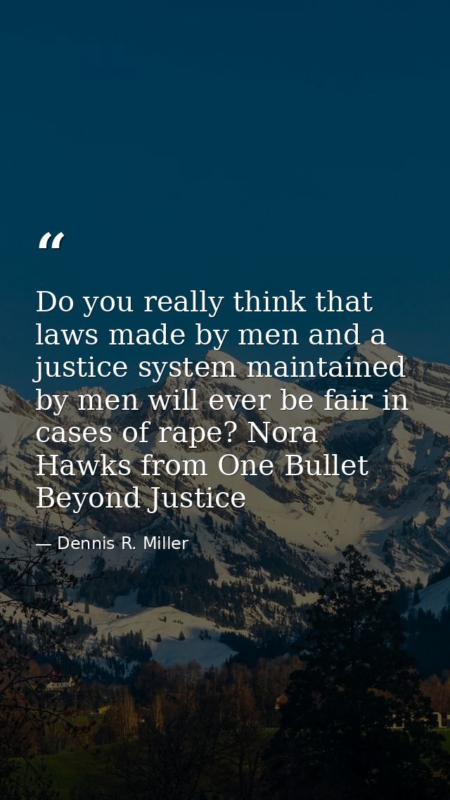 Do you really think that laws made by men and a justice system maintained by men will ever be fair in cases of rape? Nor — Dennis R. Miller