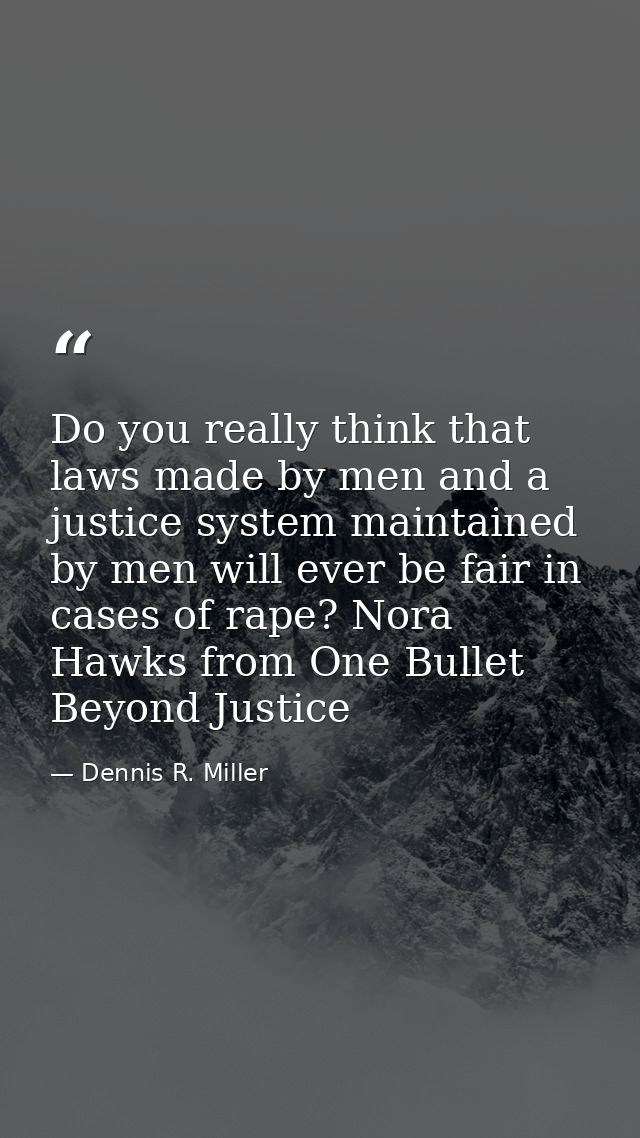 Do you really think that laws made by men and a justice system maintained by men will ever be fair in cases of rape? Nor — Dennis R. Miller