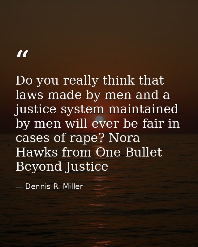 Do you really think that laws made by men and a justice system maintained by men will ever be fair in cases of rape? Nor — Dennis R. Miller