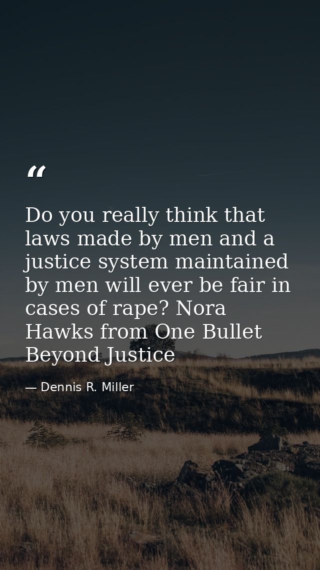 Do you really think that laws made by men and a justice system maintained by men will ever be fair in cases of rape? Nor — Dennis R. Miller