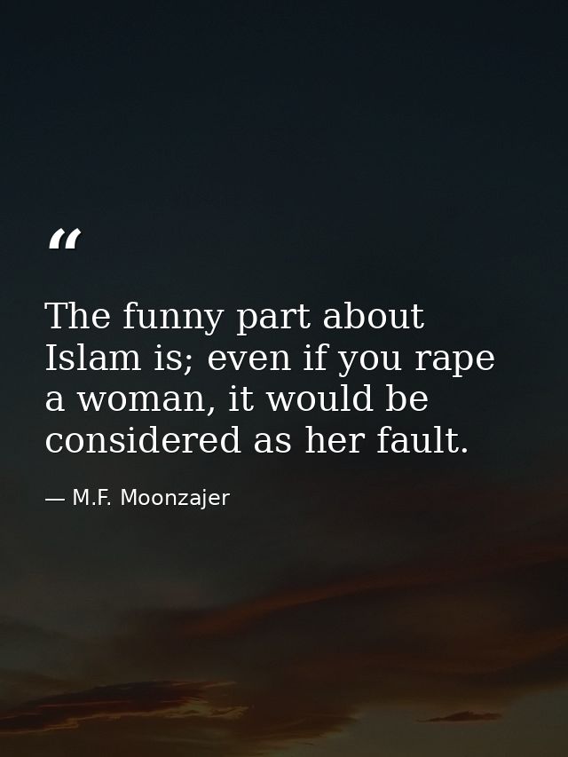 The funny part about Islam is; even if you rape a woman, it would be considered as her fault. — M.F. Moonzajer